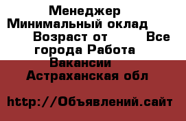 Менеджер › Минимальный оклад ­ 8 000 › Возраст от ­ 18 - Все города Работа » Вакансии   . Астраханская обл.